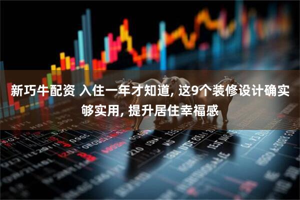 新巧牛配资 入住一年才知道, 这9个装修设计确实够实用, 提升居住幸福感