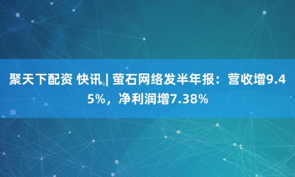 聚天下配资 快讯 | 萤石网络发半年报：营收增9.45%，净利润增7.38%