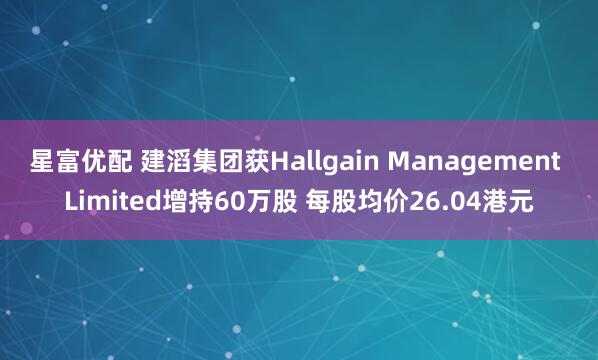 星富优配 建滔集团获Hallgain Management Limited增持60万股 每股均价26.04港元