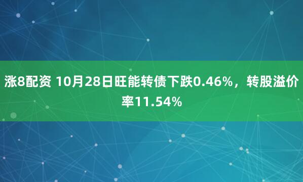 涨8配资 10月28日旺能转债下跌0.46%，转股溢价率11.54%