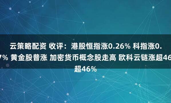 云策略配资 收评：港股恒指涨0.26% 科指涨0.67% 黄金股普涨 加密货币概念股走高 欧科云链涨超46%