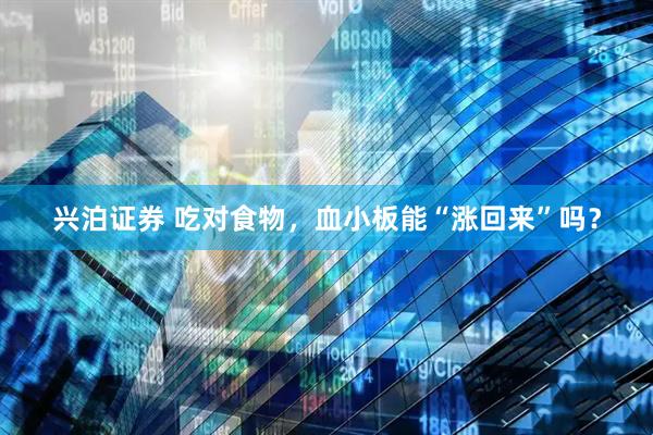 兴泊证券 吃对食物，血小板能“涨回来”吗？