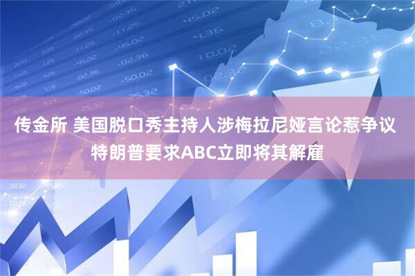 传金所 美国脱口秀主持人涉梅拉尼娅言论惹争议 特朗普要求ABC立即将其解雇